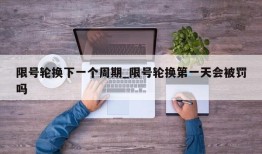 限号轮换下一个周期_限号轮换第一天会被罚吗