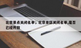 北京景点关闭名单，北京景区关闭名单,是否已经开放