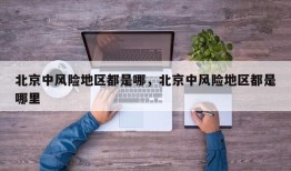 北京中风险地区都是哪，北京中风险地区都是哪里