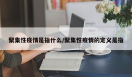 聚集性疫情是指什么/聚集性疫情的定义是指