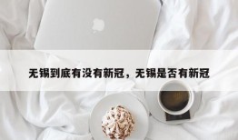 无锡到底有没有新冠，无锡是否有新冠