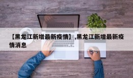 【黑龙江新增最新疫情】,黑龙江新增最新疫情消息