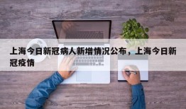 上海今日新冠病人新增情况公布，上海今日新冠疫情