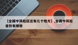 【全国中风险区还有几个地方】,全国中风险省份有哪些