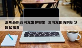 深圳最新两例发生在哪里_深圳发现两例新型冠状病毒