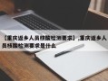 【重庆返乡人员核酸检测要求】,重庆返乡人员核酸检测要求是什么