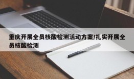 重庆开展全员核酸检测活动方案/扎实开展全员核酸检测
