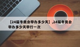【24届冬奥会举办多少天】,24届冬奥会举办多少天举行一次
