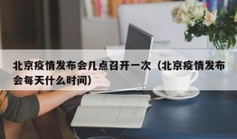 北京疫情发布会几点召开一次（北京疫情发布会每天什么时间）