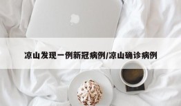 凉山发现一例新冠病例/凉山确诊病例