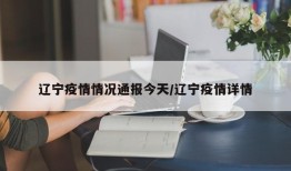 辽宁疫情情况通报今天/辽宁疫情详情