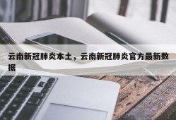 云南新冠肺炎本土，云南新冠肺炎官方最新数据