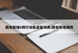 西安新增6例行动轨迹查询表/西安新增病例