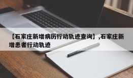 【石家庄新增病历行动轨迹查询】,石家庄新增患者行动轨迹