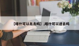 【喀什可以出去吗】,喀什可以进去吗