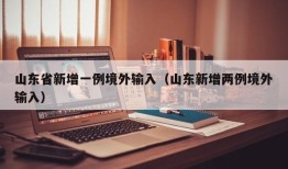 山东省新增一例境外输入（山东新增两例境外输入）