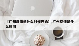 【广州疫情是什么时候开始】,广州疫情是什么时间
