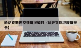 哈萨克斯坦疫情情况如何（哈萨克斯坦疫情报告）