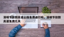 清明节放假高速公路免费通行吗，清明节放假高速免费几天