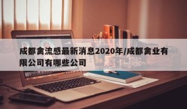 成都禽流感最新消息2020年/成都禽业有限公司有哪些公司