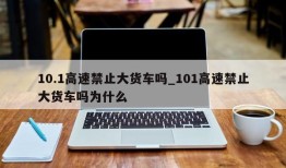 10.1高速禁止大货车吗_101高速禁止大货车吗为什么
