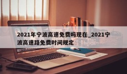 2021年宁波高速免费吗现在_2021宁波高速路免费时间规定
