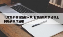 北京最新疫情通报人数/北京最新疫情通报全国最新疫情通报