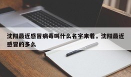 沈阳最近感冒病毒叫什么名字来着，沈阳最近感冒的多么