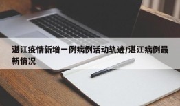 湛江疫情新增一例病例活动轨迹/湛江病例最新情况