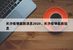 长沙疫情最新消息2020，长沙疫情最新信息