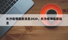 长沙疫情最新消息2020，长沙疫情最新信息