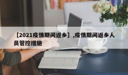 【2021疫情期间返乡】,疫情期间返乡人员管控措施