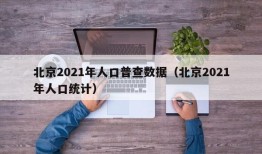 北京2021年人口普查数据（北京2021年人口统计）