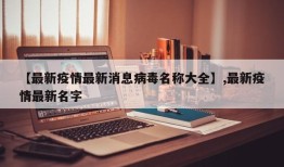 【最新疫情最新消息病毒名称大全】,最新疫情最新名字