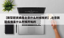 【新型冠状病毒北京什么时候有的】,北京新冠疫情是什么时候开始的