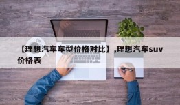 【理想汽车车型价格对比】,理想汽车suv价格表