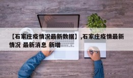 【石家庄疫情况最新数据】,石家庄疫情最新情况 最新消息 新增