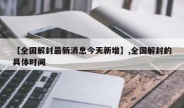 【全国解封最新消息今天新增】,全国解封的具体时间
