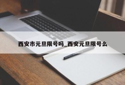 西安市元旦限号吗_西安元旦限号么