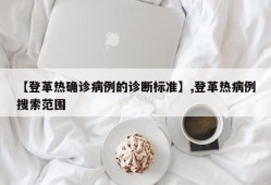 【登革热确诊病例的诊断标准】,登革热病例搜索范围