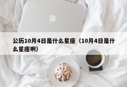 公历10月4日是什么星座（10月4日是什么星座啊）