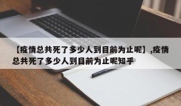 【疫情总共死了多少人到目前为止呢】,疫情总共死了多少人到目前为止呢知乎