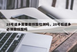 28号返乡需要做核酸检测吗，28号后返乡必须做核酸吗