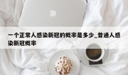 一个正常人感染新冠的概率是多少_普通人感染新冠概率