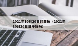 2021年10月26日的黄历（2021年10月26日日子好吗）