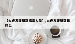 【大连发现新冠病毒人员】,大连发现新冠状肺炎