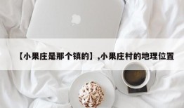【小果庄是那个镇的】,小果庄村的地理位置