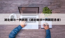 湖北确诊一例新冠（湖北确诊一例新冠患者）