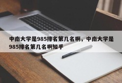 中南大学是985排名第几名啊，中南大学是985排名第几名啊知乎
