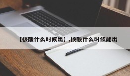 【核酸什么时候出】,核酸什么时候能出